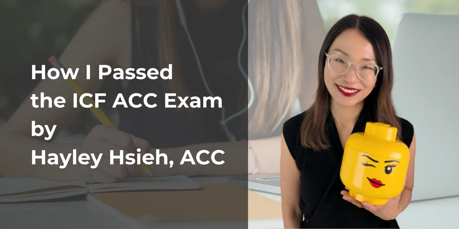 Hayley Hsieh, ACC, smiling and holding a large winking LEGO head next to the blog title How I Passed the ICF ACC Exam
